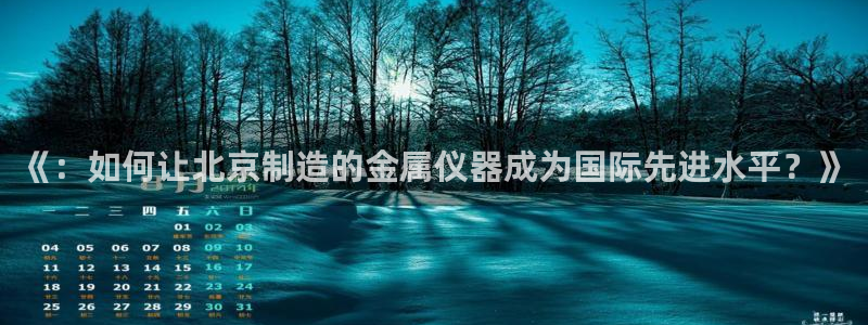 意昂3官网：《：如何让北京制造的金属仪器成为国际先进水平？》