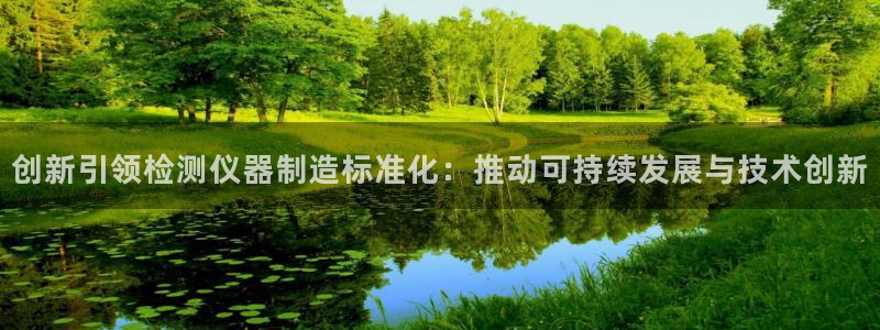 意昂体育3注册：创新引领检测仪器制造标准化：推动可持续发展与