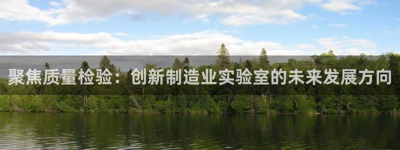 意昂3娱乐是那个系列的台子：聚焦质量检验：创新制造业实验室的