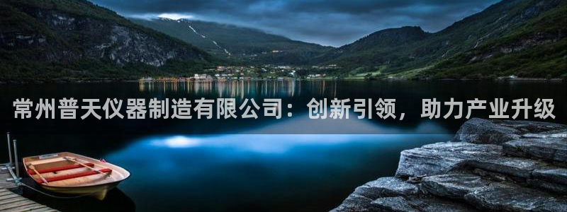 意昂体育3开户：常州普天仪器制造有限公司：创新引领，助力产业