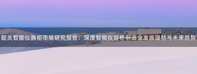 意昂体育3招商电话号码是多少啊：韶关智能仪器柜市场研究报告：