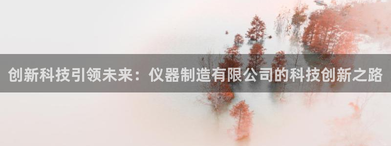 意昂体育3联系电话：创新科技引领未来：仪器制造有限公司的科技