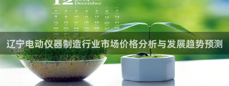 意昂体育3是干嘛的公司：辽宁电动仪器制造行业市场价格分析与发