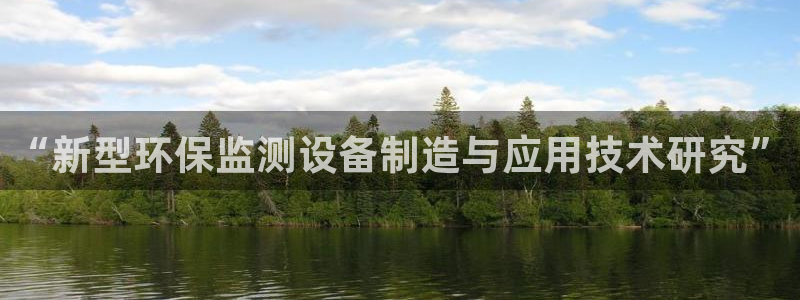 意昂体育3招商电话是多少：“新型环保监测设备制造与应用技术研