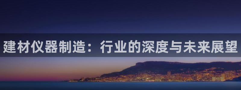 意昂体育3注册：建材仪器制造：行业的深度与未来展望