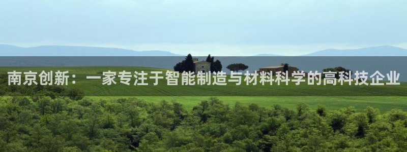 意昂体育3招商电话是多少：南京创新：一家专注于智能制造与材料