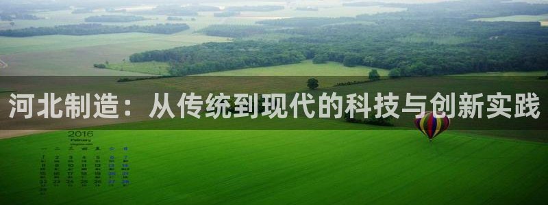 意昂体育3平台假的吗是真的吗吗：河北制造：从传统到现代的科技