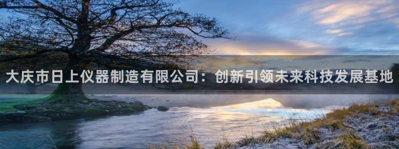 意昂3集团：大庆市日上仪器制造有限公司：创新引领未来科技发展