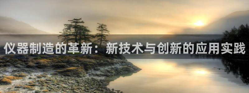 意昂3娱乐是那个系列的台子：仪器制造的革新：新技术与创新的应